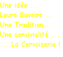 Une idée ...
Leurs Savoirs ...
Une Tradition...
Une convivialité ...
... La Cervoiserie !
